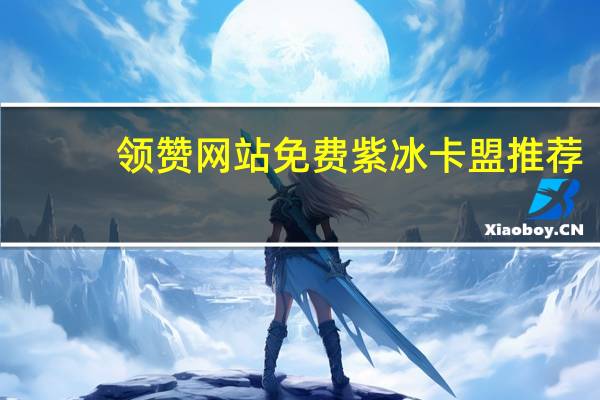 领赞网站免费 紫冰卡盟推荐(领赞啦软件)