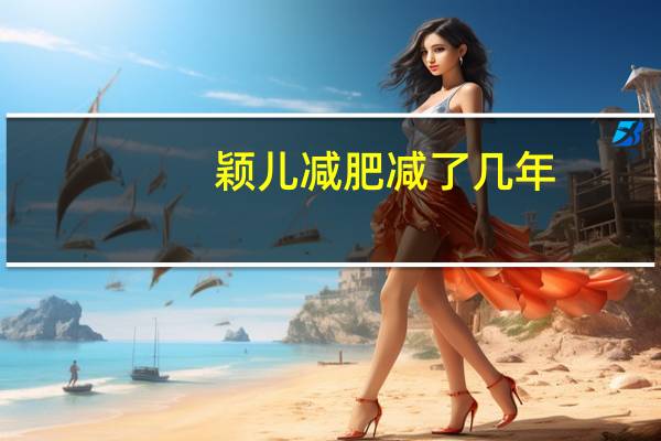 颖儿减肥减了几年（颖儿减肥前后对比照）