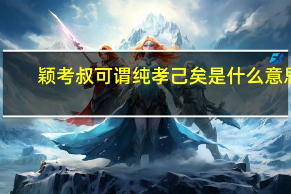 颖考叔可谓纯孝己矣是什么意思