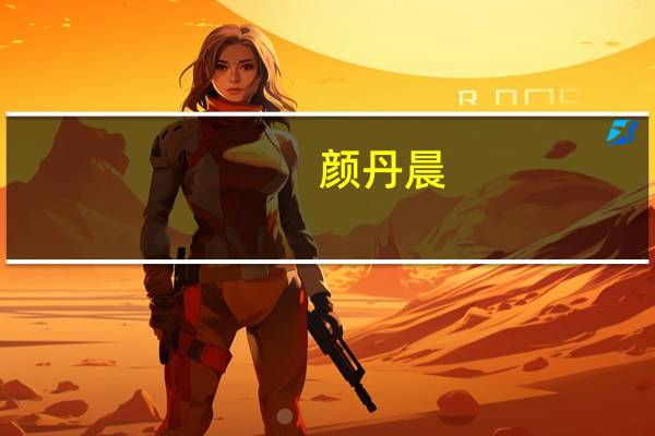 颜丹晨(关于颜丹晨的介绍)