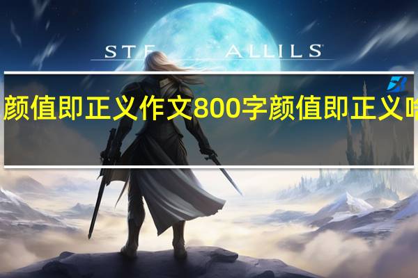 颜值即正义作文800字 颜值即正义啥意思