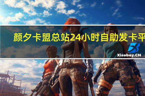 颜夕卡盟总站 24小时自助发卡平台(颜夕卡盟在线登录平台)