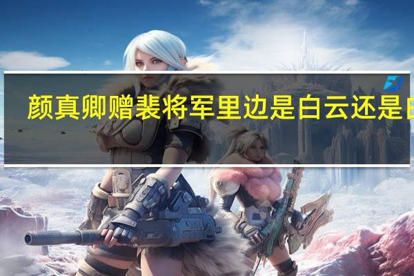 颜真卿赠裴将军里边是白云还是白雪