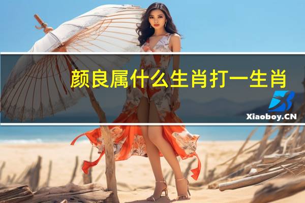 颜良属什么生肖打一生肖（颜良属什么生肖）