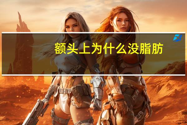 额头上为什么没脂肪，额头脂肪填充自然还是玻尿酸填充自然