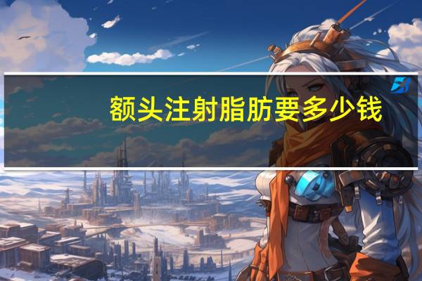 额头注射脂肪要多少钱?脂肪填充额头需要多少钱