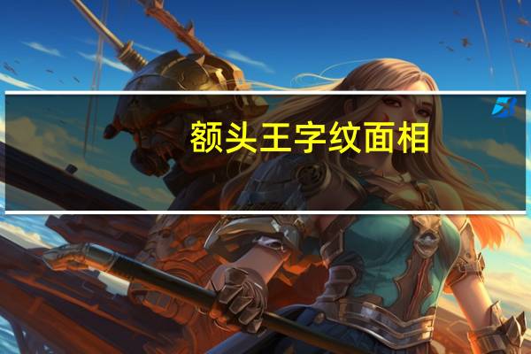 额头王字纹面相（额头王字纹）