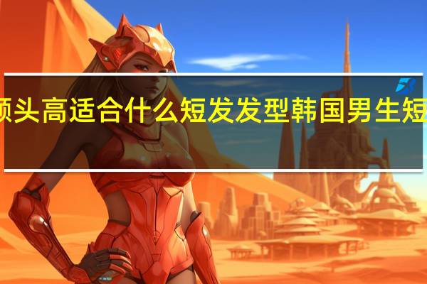 额头高适合什么短发发型 韩国男生短发发型