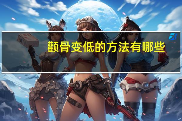 颧骨变低的方法有哪些？怎么可以让脸的颧骨变小