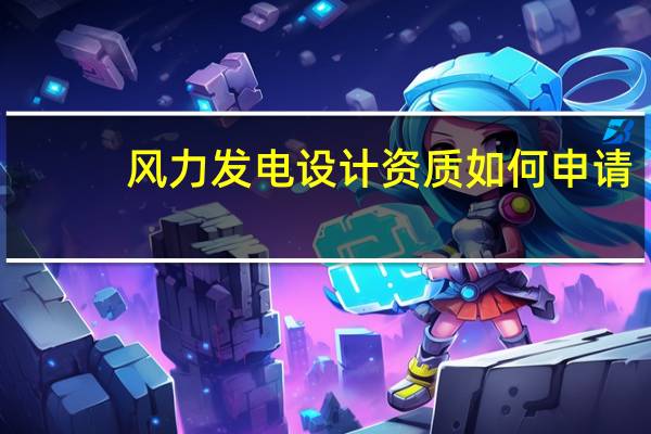 风力发电设计资质如何申请