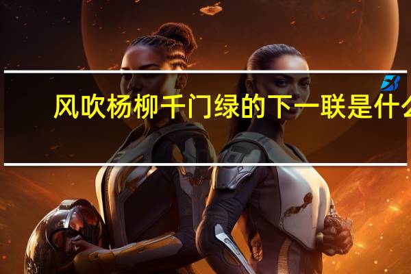 风吹杨柳千门绿的下一联是什么（风吹杨柳千门绿）