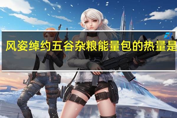 风姿绰约 五谷杂粮能量包的热量是多少