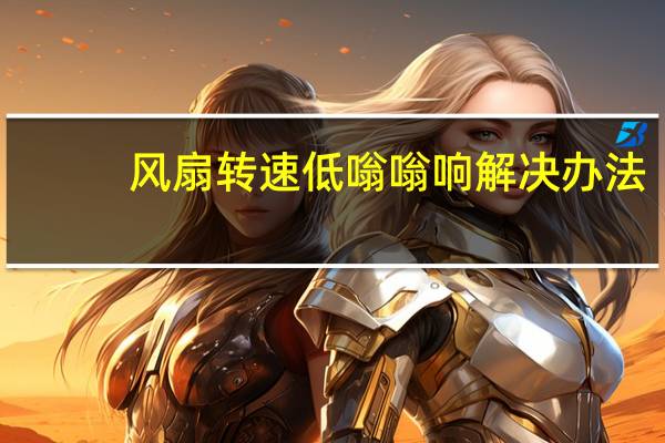 风扇转速低嗡嗡响解决办法（风扇转速低）