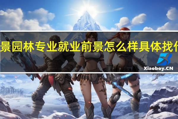 风景园林专业就业前景怎么样 具体找什么工作