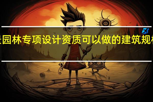 风景园林专项设计资质可以做的建筑规模和体量5