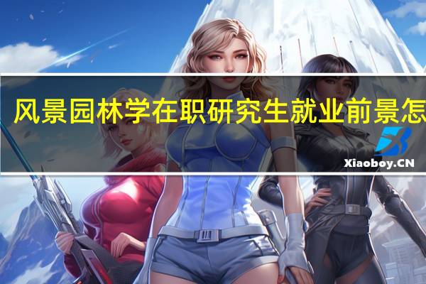 风景园林学在职研究生就业前景怎么样