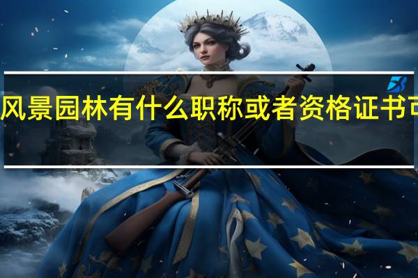 风景园林有什么职称或者资格证书可以考