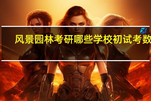 风景园林考研哪些学校初试考数学