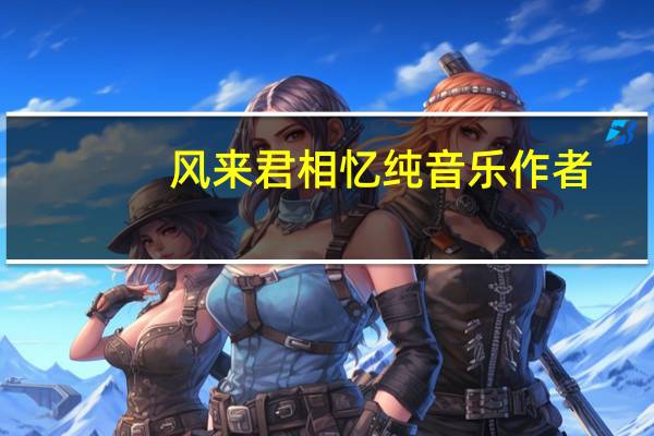 风来君相忆纯音乐作者（风来君相忆）