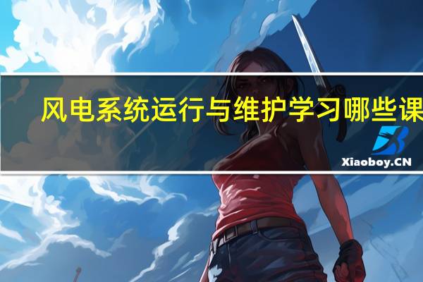 风电系统运行与维护学习哪些课程