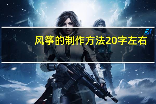 风筝的制作方法20字左右（风筝的制作方法）