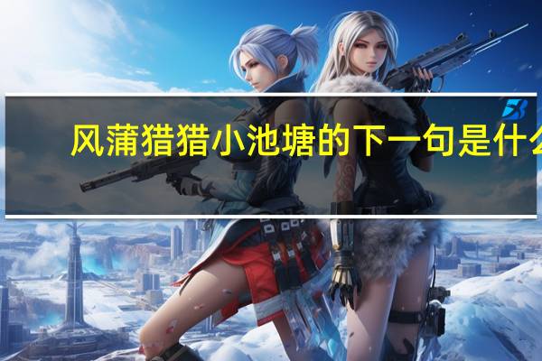 风蒲猎猎小池塘的下一句是什么