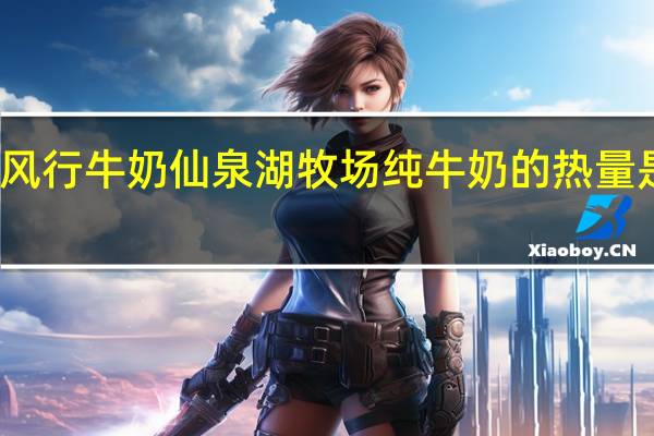 风行牛奶 仙泉湖牧场纯牛奶的热量是多少