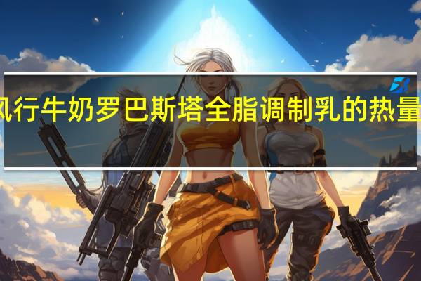 风行牛奶 罗巴斯塔全脂调制乳的热量是多少