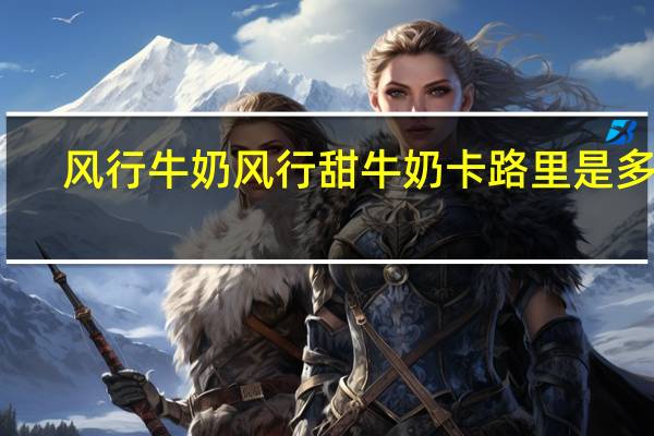 风行牛奶 风行 甜牛奶卡路里是多少