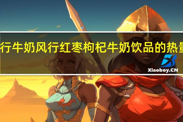 风行牛奶 风行红枣枸杞牛奶饮品的热量是多少