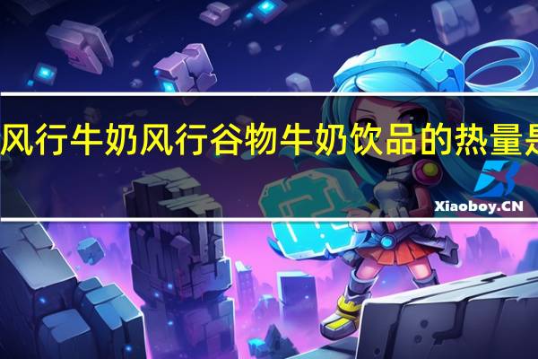 风行牛奶 风行 谷物牛奶饮品的热量是多少