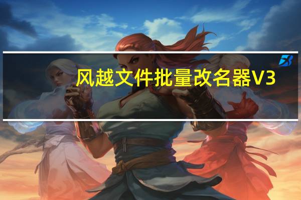 风越文件批量改名器 V3.90 绿色免费版（风越文件批量改名器 V3.90 绿色免费版功能简介）