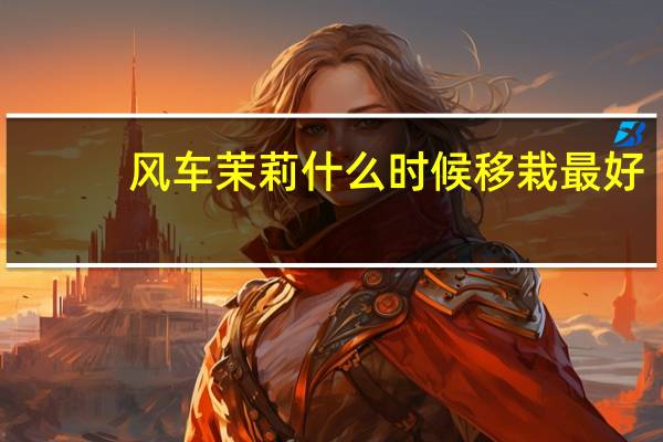风车茉莉什么时候移栽最好