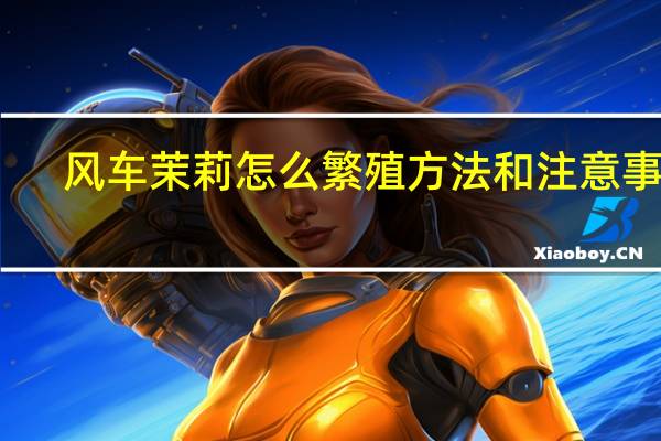风车茉莉怎么繁殖方法和注意事项