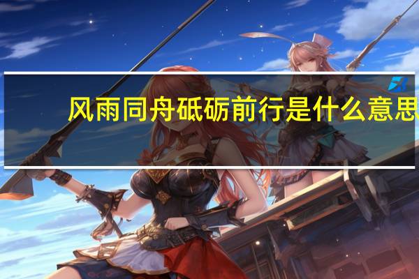 风雨同舟砥砺前行是什么意思