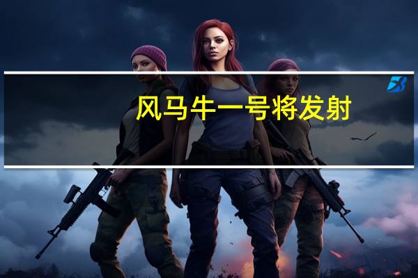 风马牛一号将发射（关于风马牛一号将发射的介绍）