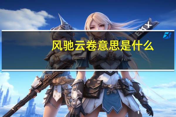 风驰云卷意思是什么