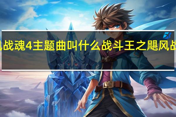 飓风战魂4主题曲叫什么 战斗王之飓风战魂主题曲