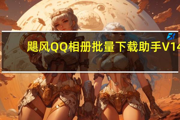 飓风QQ相册批量下载助手 V14.07.01 绿色最新版（飓风QQ相册批量下载助手 V14.07.01 绿色最新版功能简介）