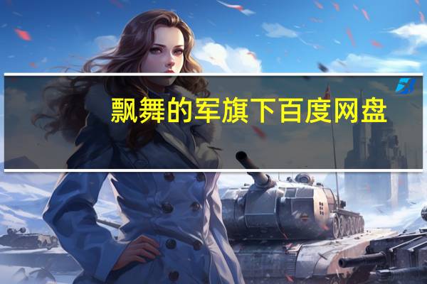 飘舞的军旗下百度网盘（飘舞的军旗下）
