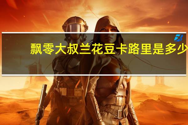 飘零大叔 兰花豆卡路里是多少