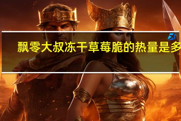 飘零大叔 冻干草莓脆的热量是多少