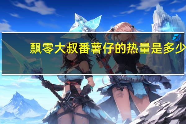 飘零大叔 番薯仔的热量是多少