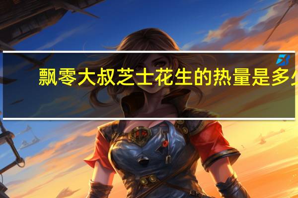 飘零大叔 芝士花生的热量是多少