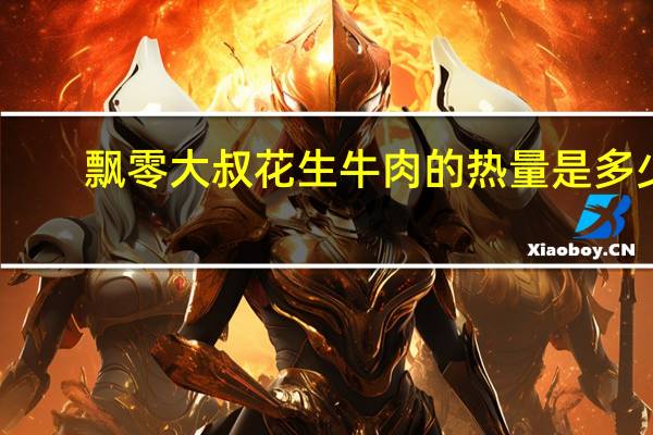 飘零大叔 花生牛肉的热量是多少
