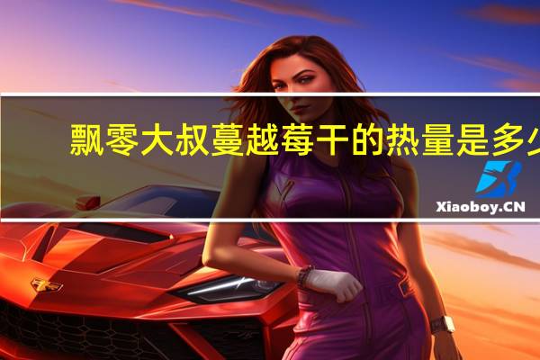 飘零大叔 蔓越莓干的热量是多少