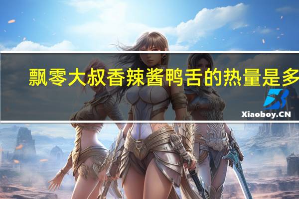 飘零大叔 香辣酱鸭舌的热量是多少