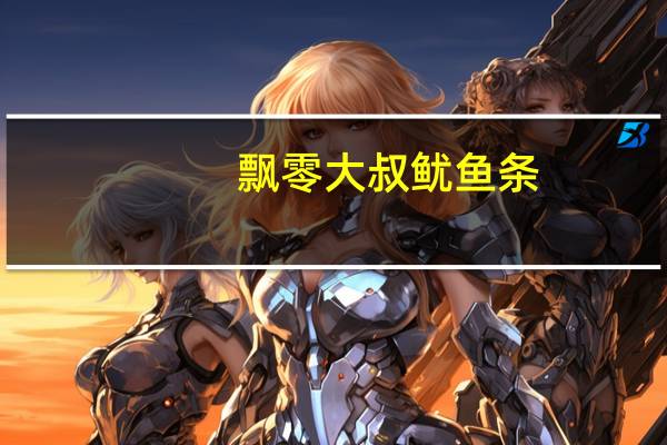 飘零大叔 鱿鱼条 (炭烧)的热量是多少