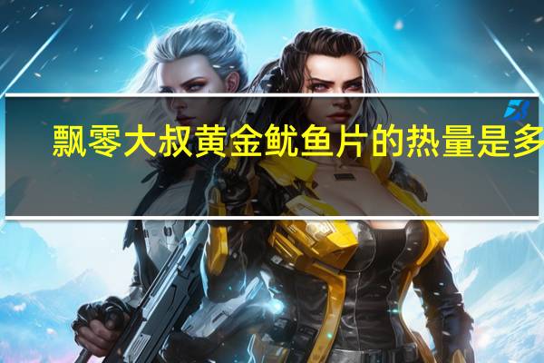 飘零大叔 黄金鱿鱼片的热量是多少