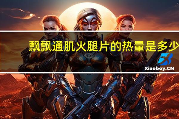 飘飘 通肌火腿片的热量是多少